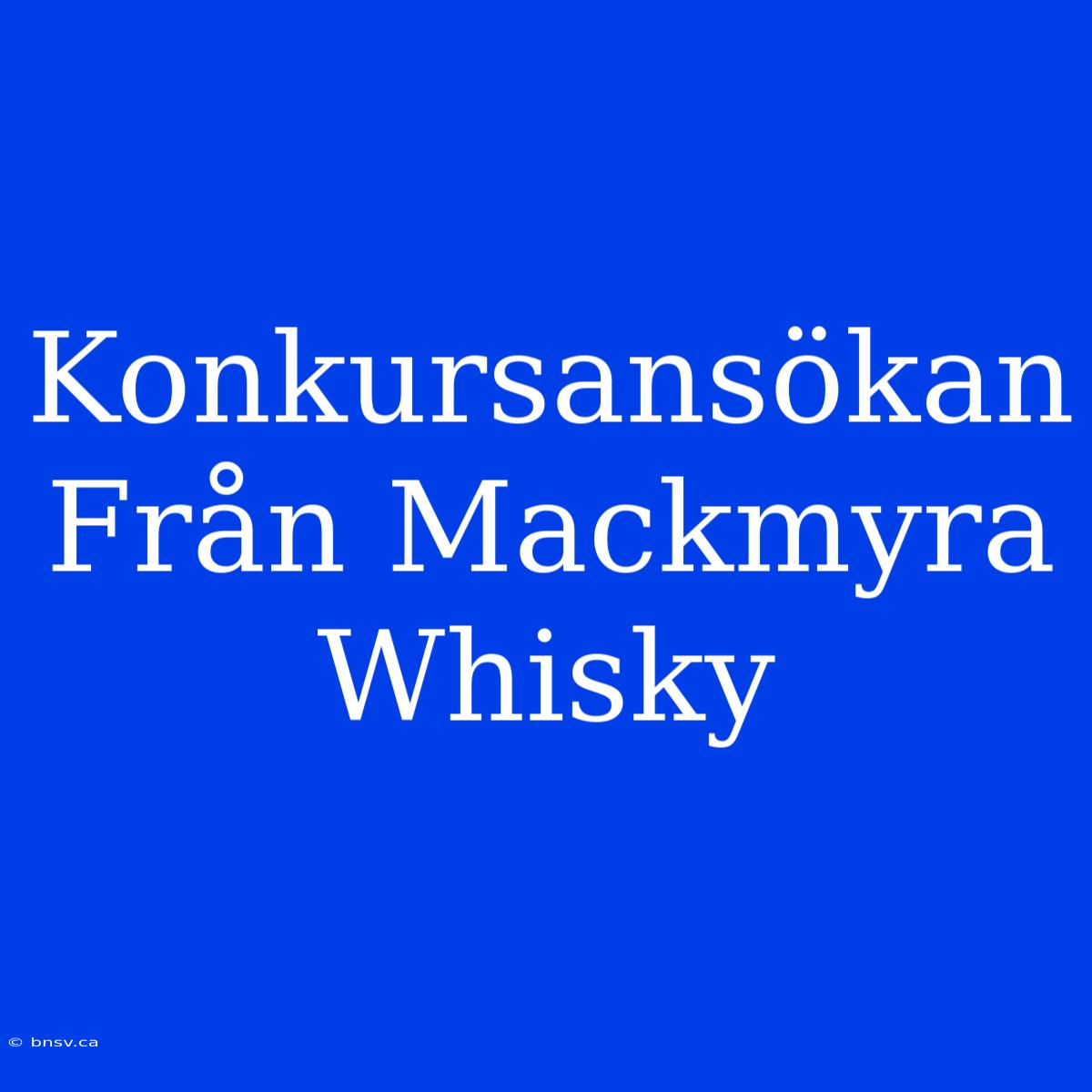 Konkursansökan Från Mackmyra Whisky