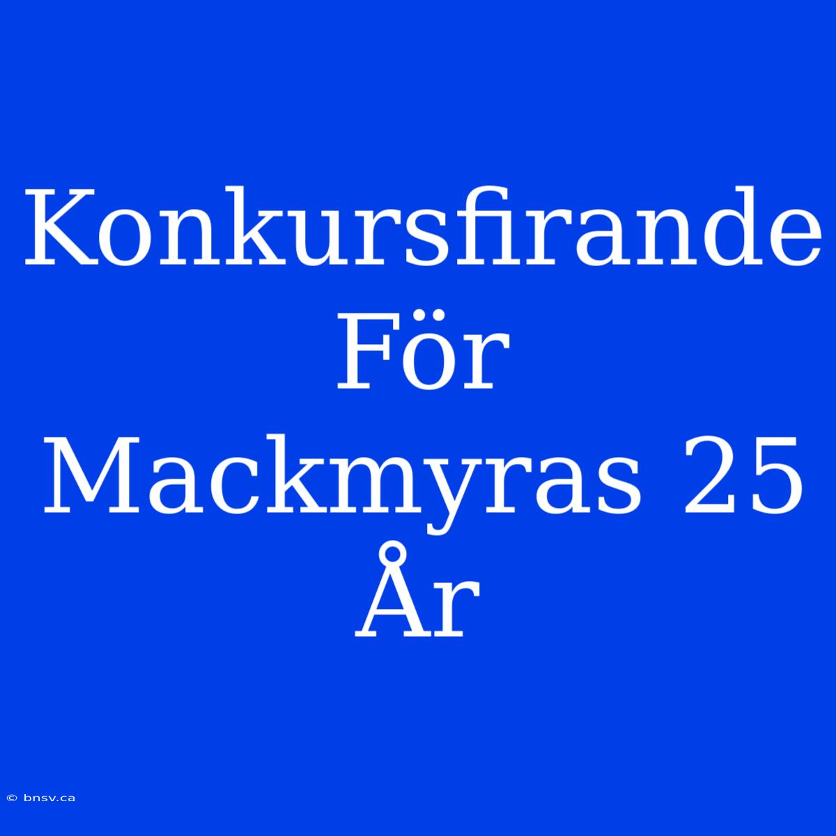 Konkursfirande För Mackmyras 25 År