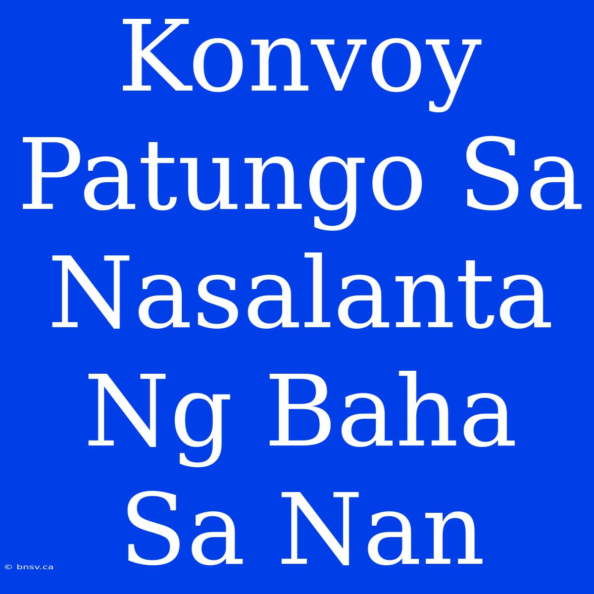 Konvoy Patungo Sa Nasalanta Ng Baha Sa Nan