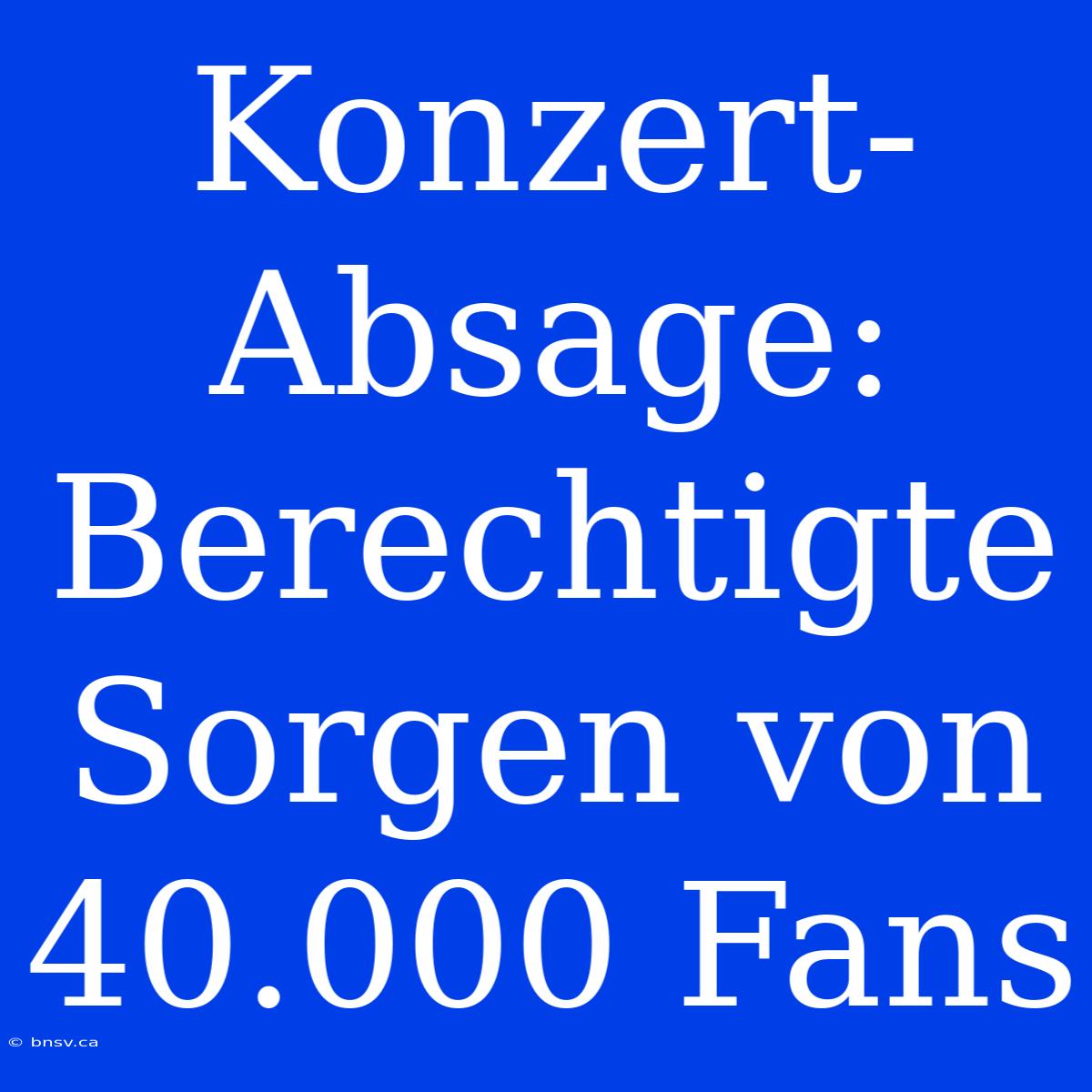 Konzert-Absage: Berechtigte Sorgen Von 40.000 Fans