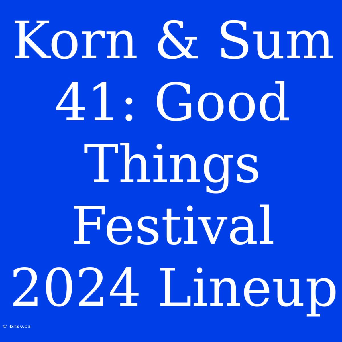 Korn & Sum 41: Good Things Festival 2024 Lineup