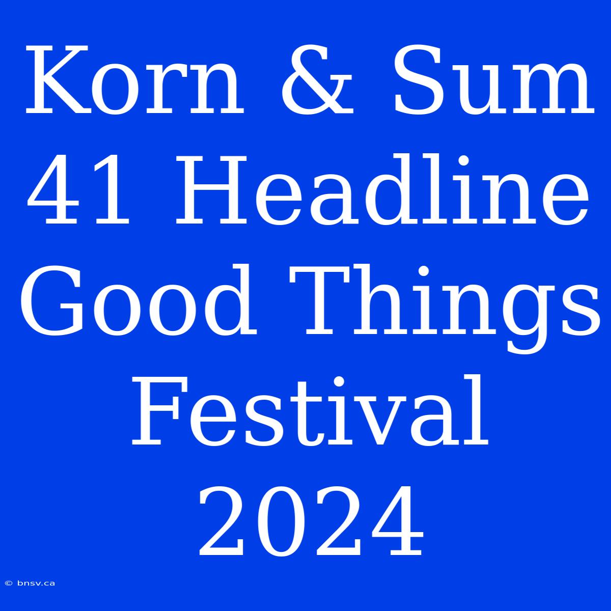 Korn & Sum 41 Headline Good Things Festival 2024