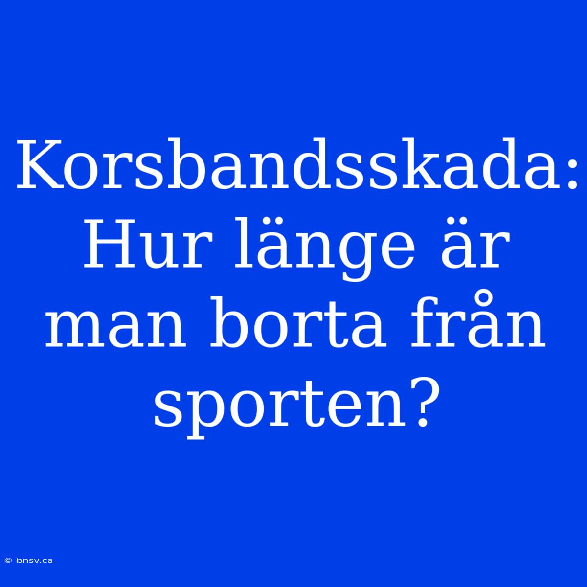 Korsbandsskada: Hur Länge Är Man Borta Från Sporten?