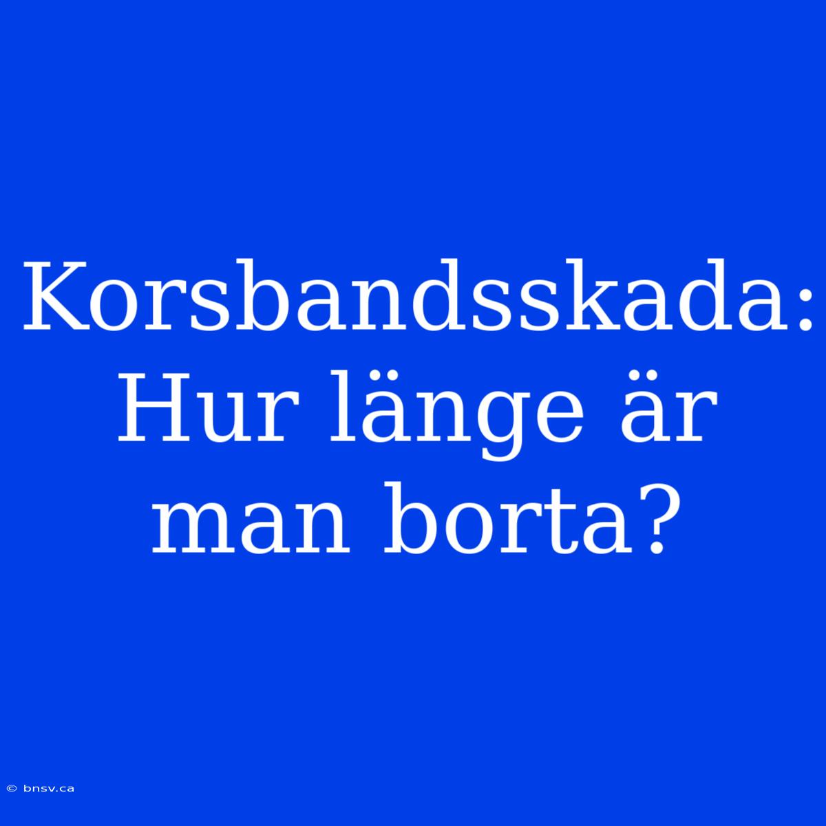 Korsbandsskada: Hur Länge Är Man Borta?