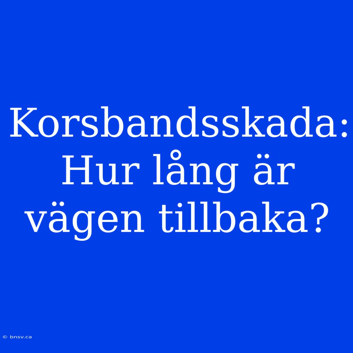 Korsbandsskada: Hur Lång Är Vägen Tillbaka?