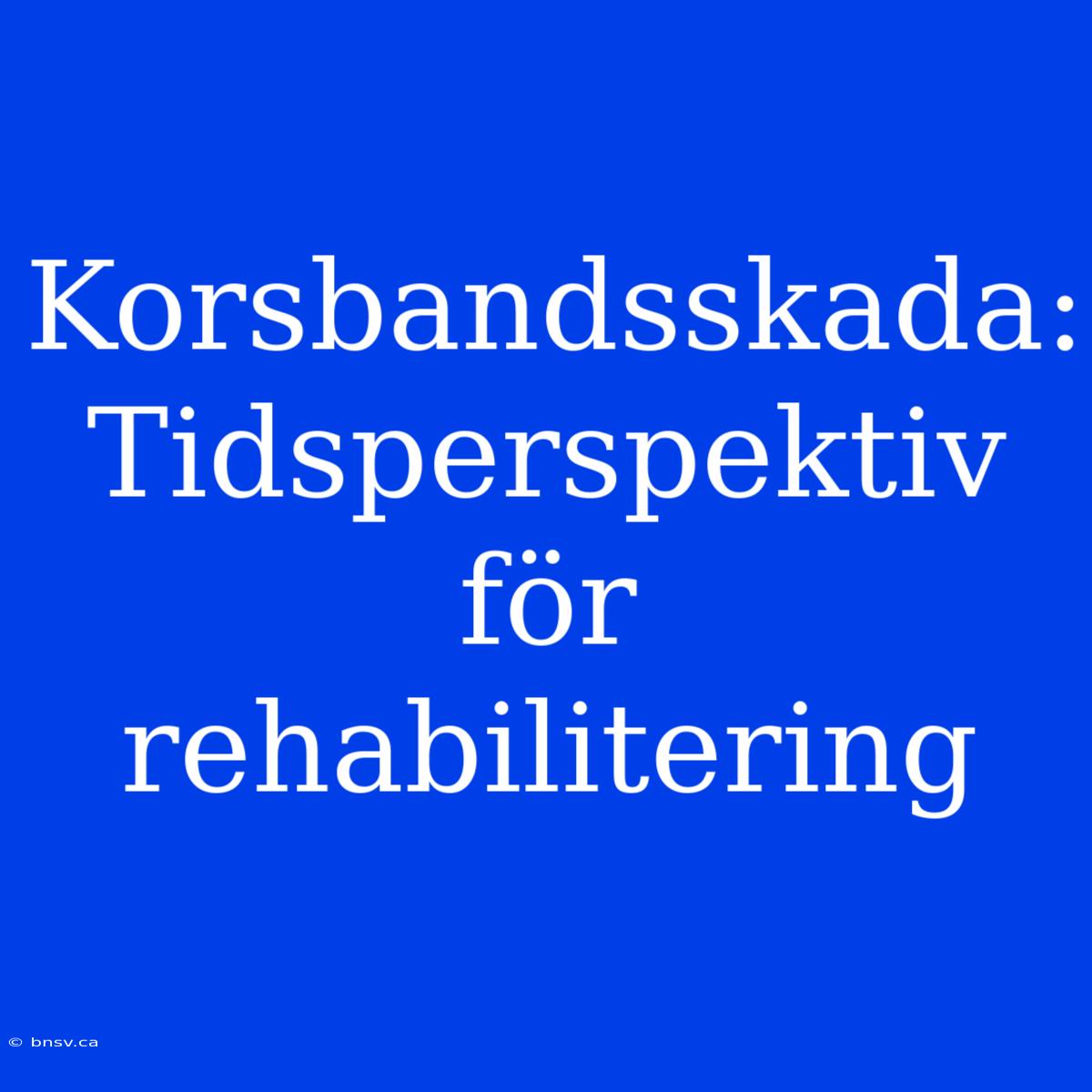 Korsbandsskada: Tidsperspektiv För Rehabilitering