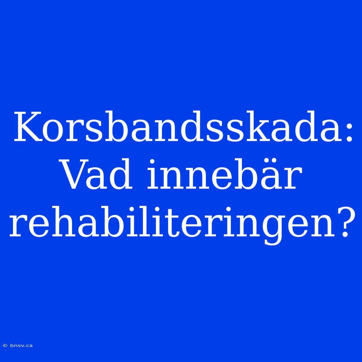 Korsbandsskada: Vad Innebär Rehabiliteringen?