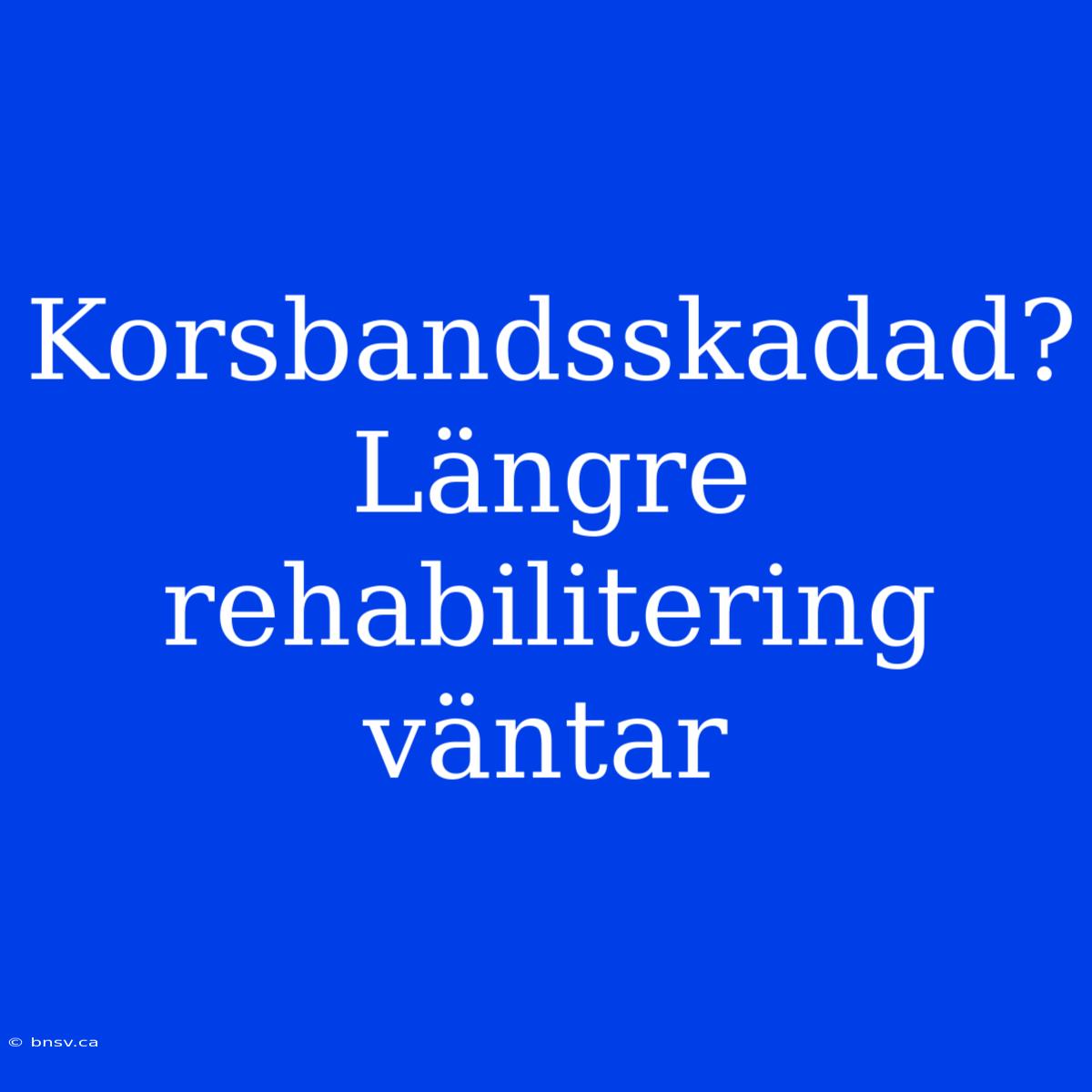 Korsbandsskadad? Längre Rehabilitering Väntar