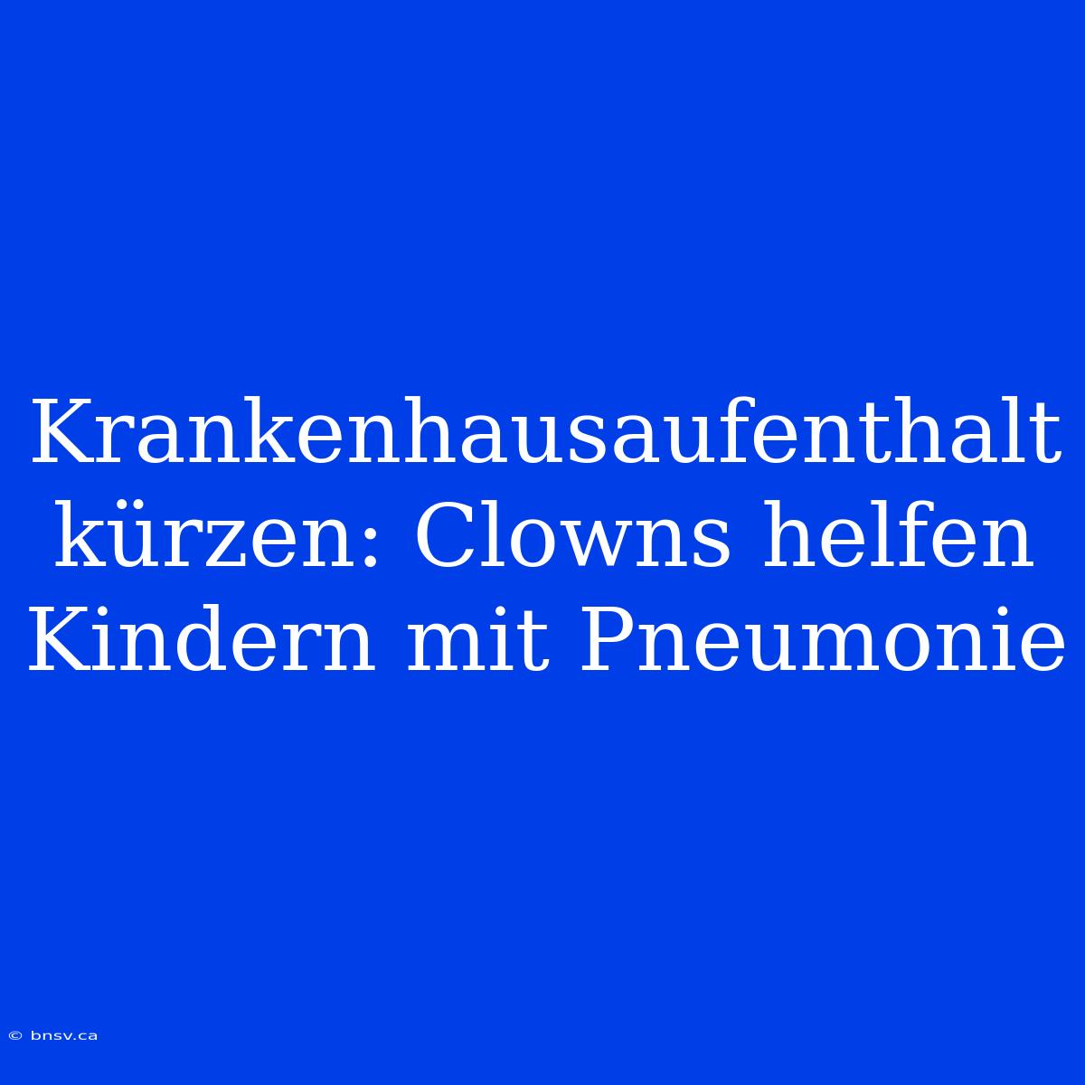 Krankenhausaufenthalt Kürzen: Clowns Helfen Kindern Mit Pneumonie