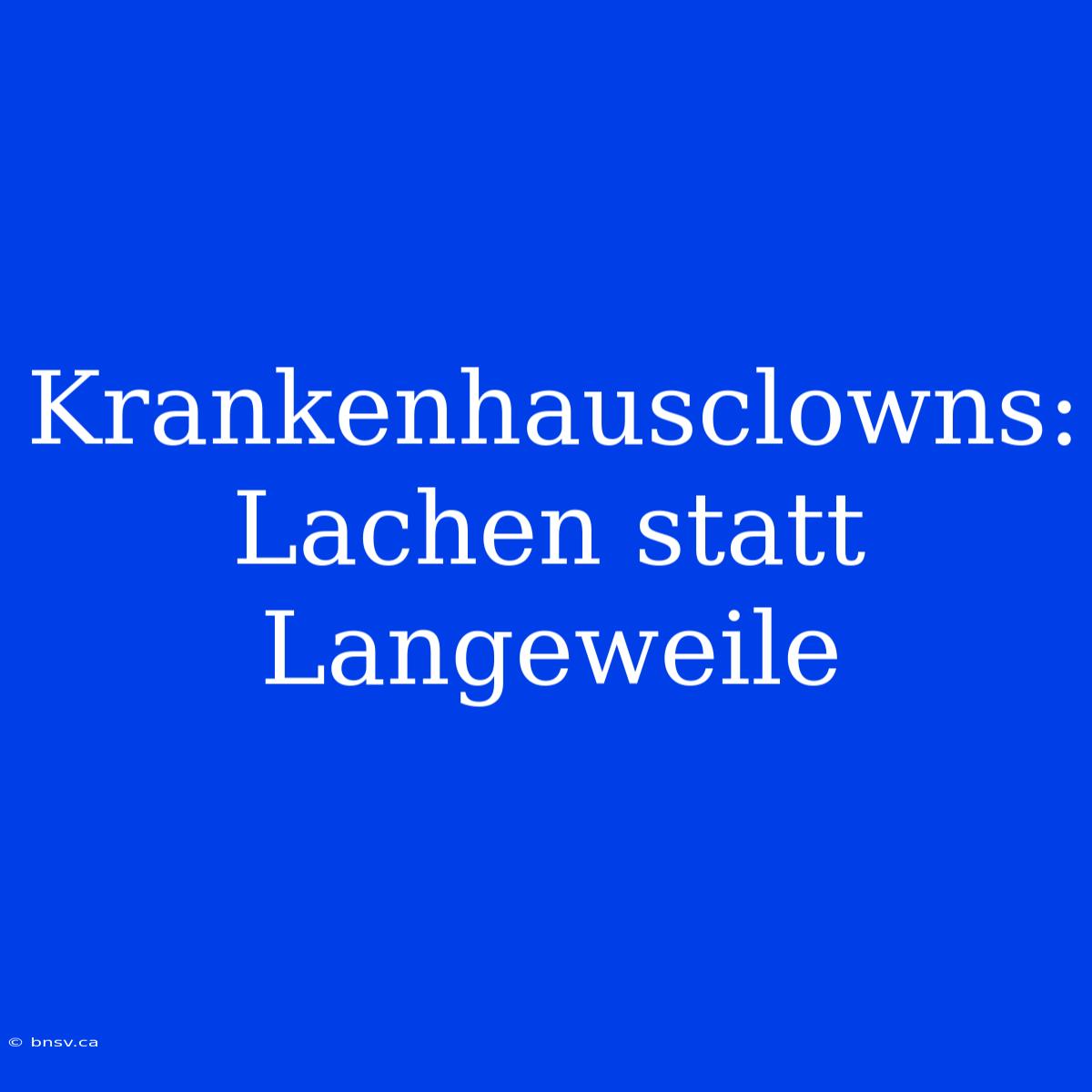 Krankenhausclowns: Lachen Statt Langeweile