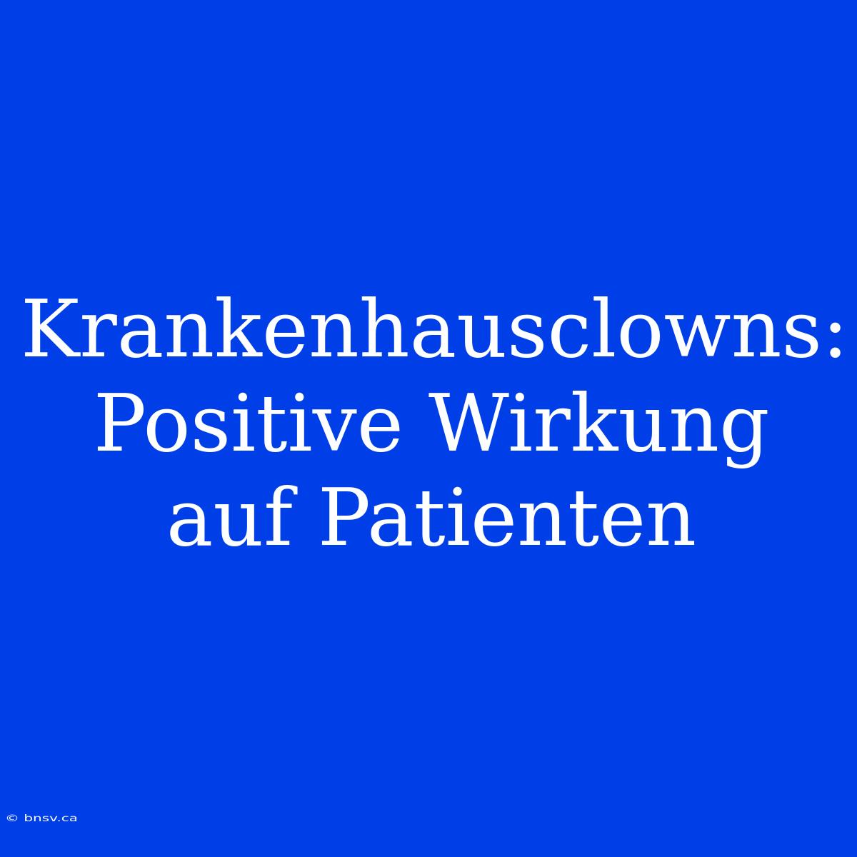 Krankenhausclowns: Positive Wirkung Auf Patienten