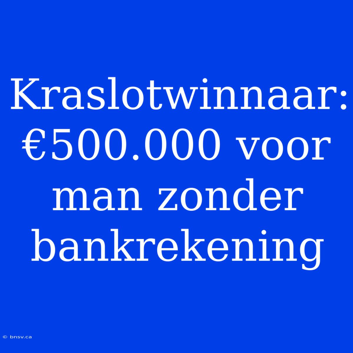 Kraslotwinnaar: €500.000 Voor Man Zonder Bankrekening