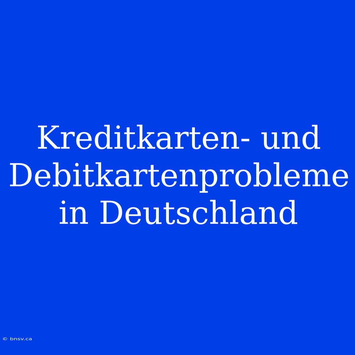 Kreditkarten- Und Debitkartenprobleme In Deutschland