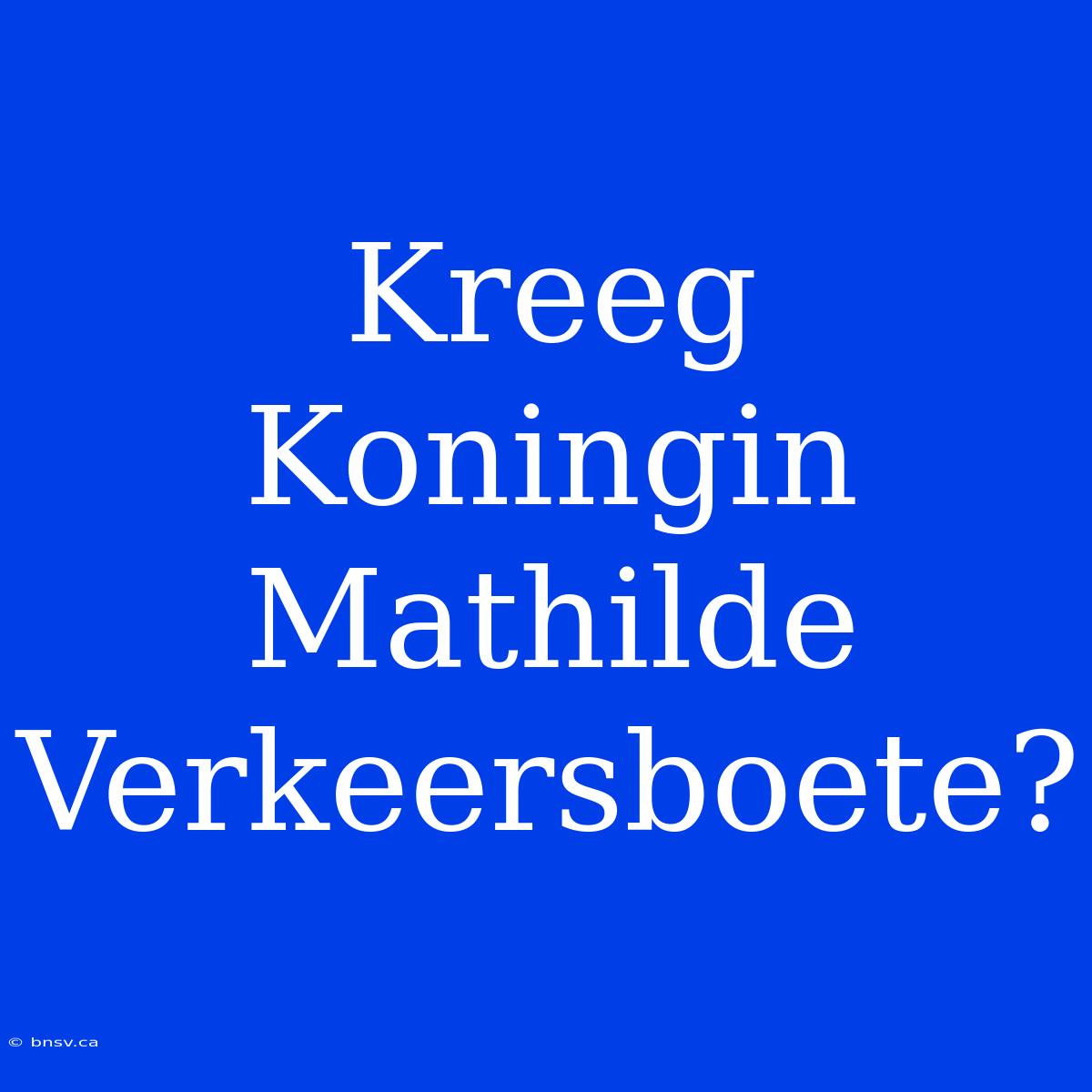 Kreeg Koningin Mathilde Verkeersboete?