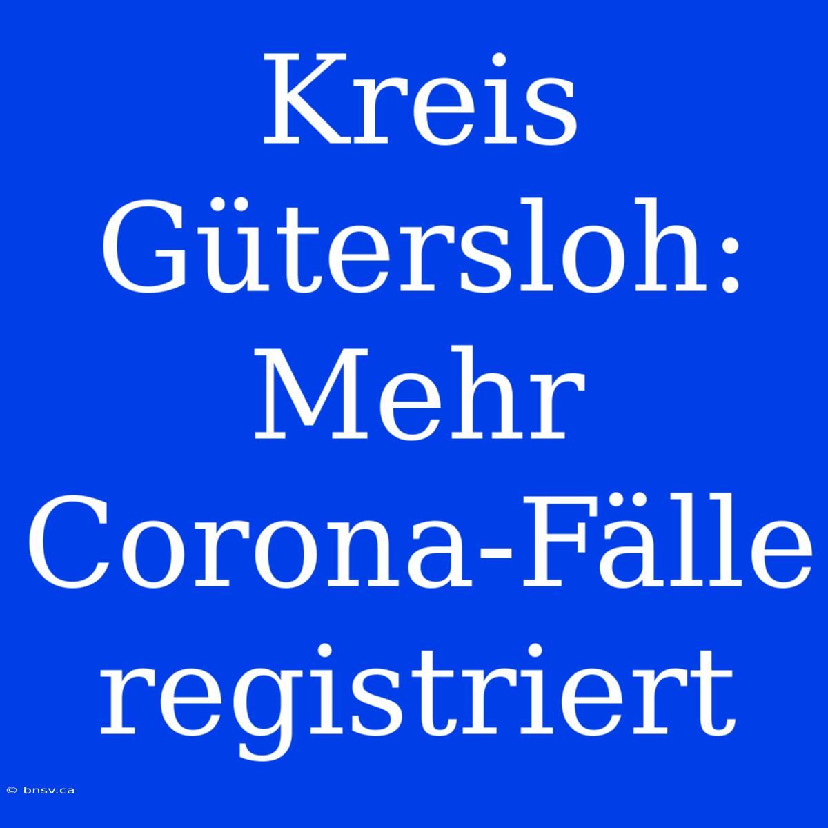 Kreis Gütersloh: Mehr Corona-Fälle Registriert