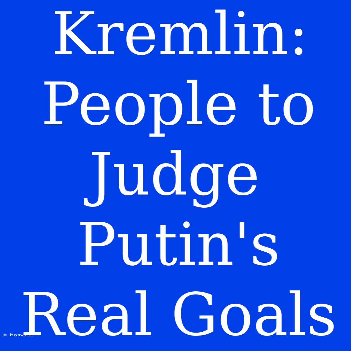 Kremlin: People To Judge Putin's Real Goals