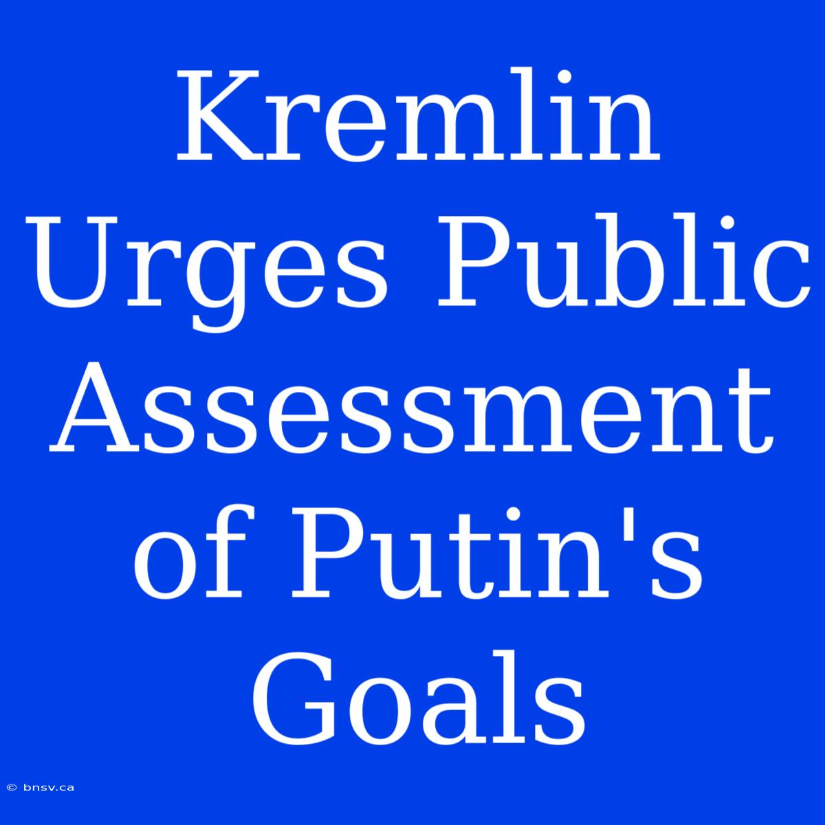 Kremlin Urges Public Assessment Of Putin's Goals