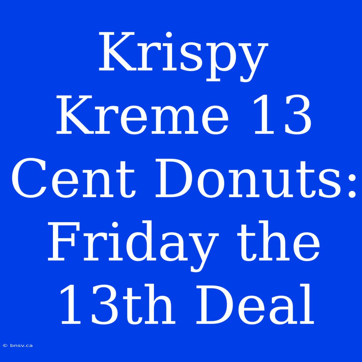 Krispy Kreme 13 Cent Donuts: Friday The 13th Deal