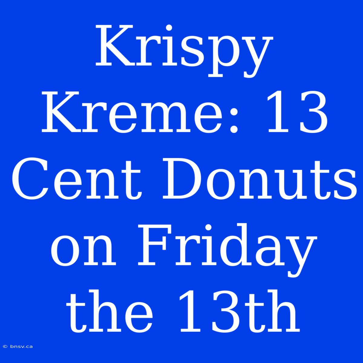 Krispy Kreme: 13 Cent Donuts On Friday The 13th