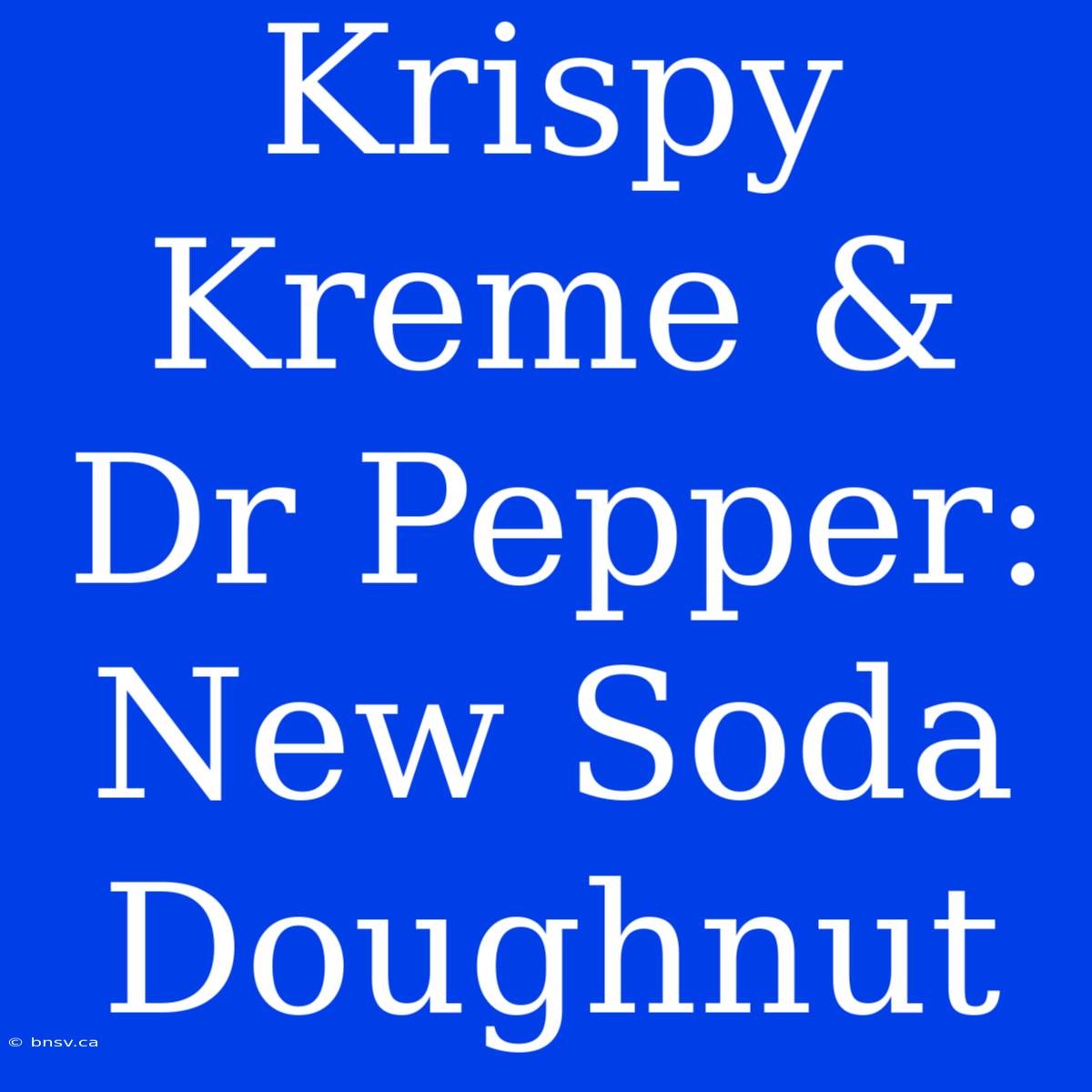 Krispy Kreme & Dr Pepper: New Soda Doughnut