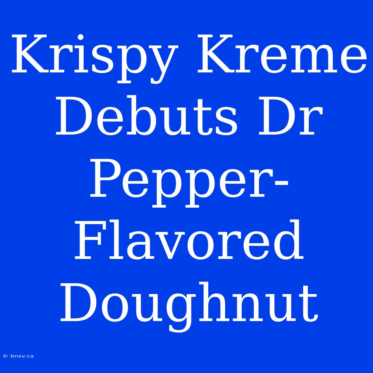 Krispy Kreme Debuts Dr Pepper-Flavored Doughnut