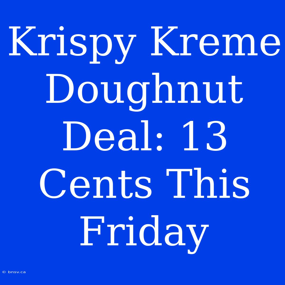 Krispy Kreme Doughnut Deal: 13 Cents This Friday