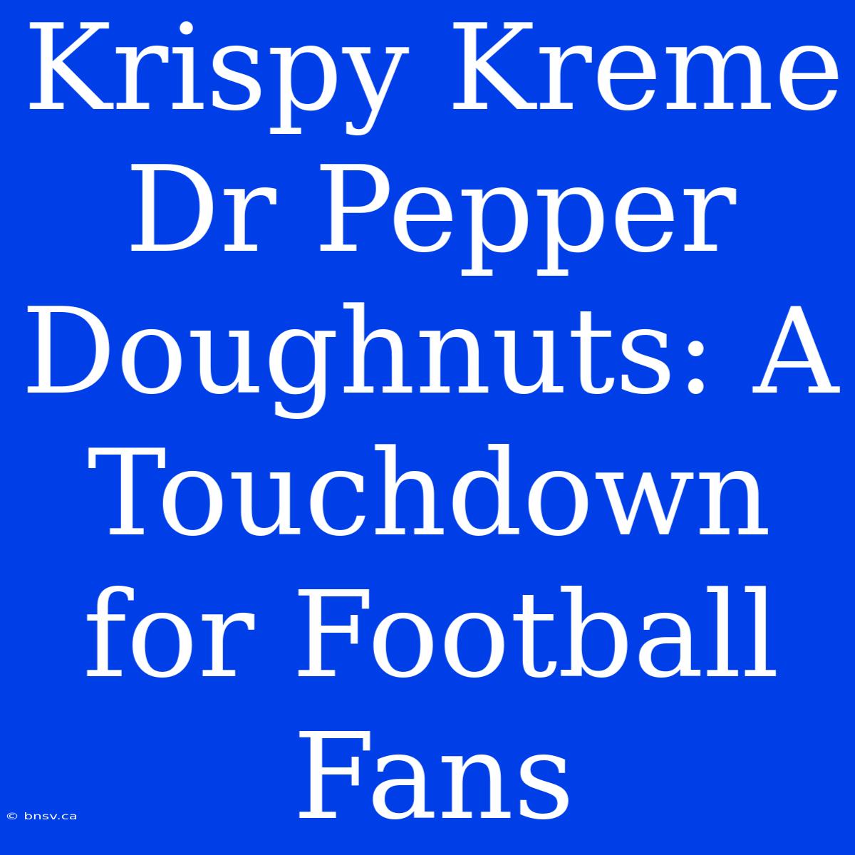 Krispy Kreme Dr Pepper Doughnuts: A Touchdown For Football Fans