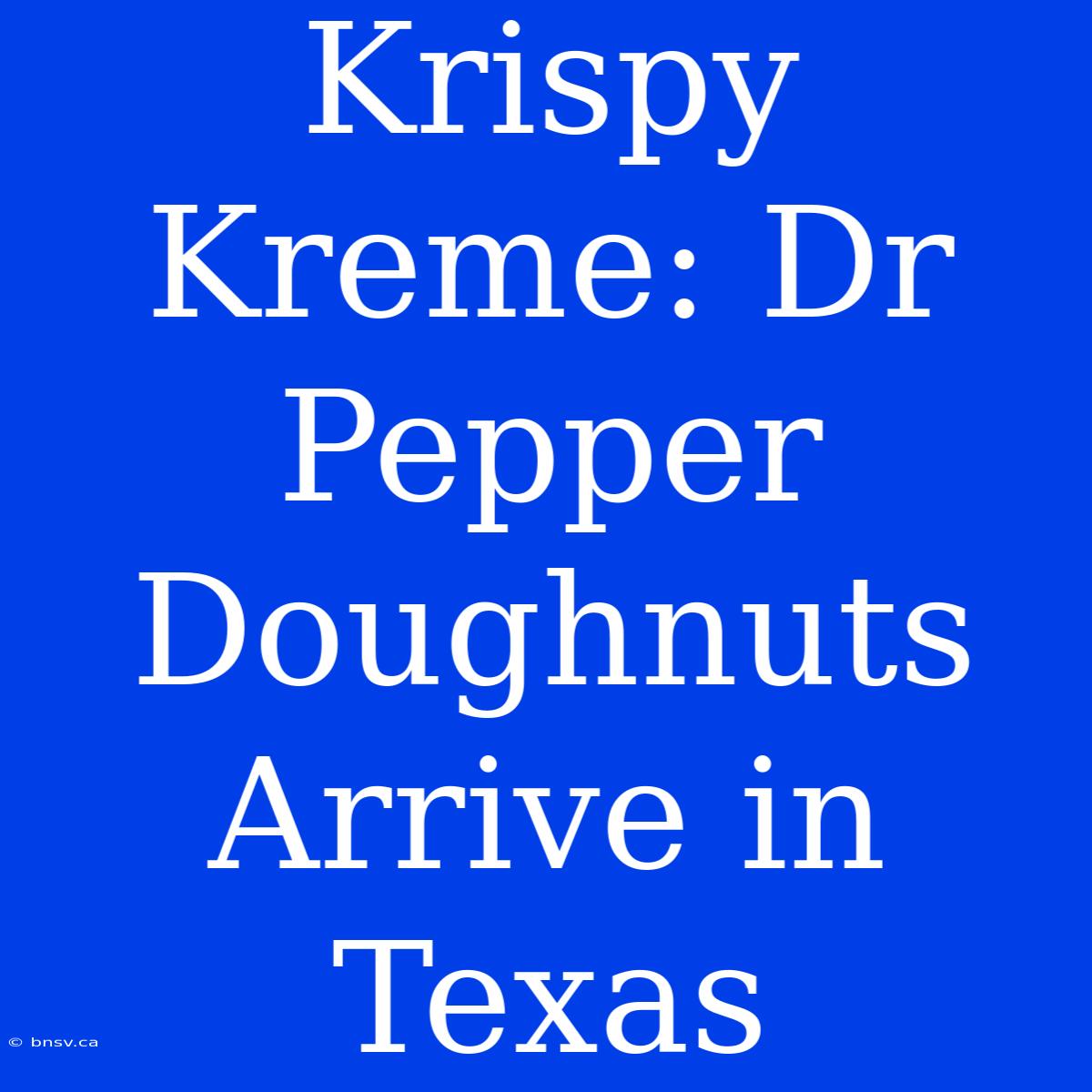 Krispy Kreme: Dr Pepper Doughnuts Arrive In Texas