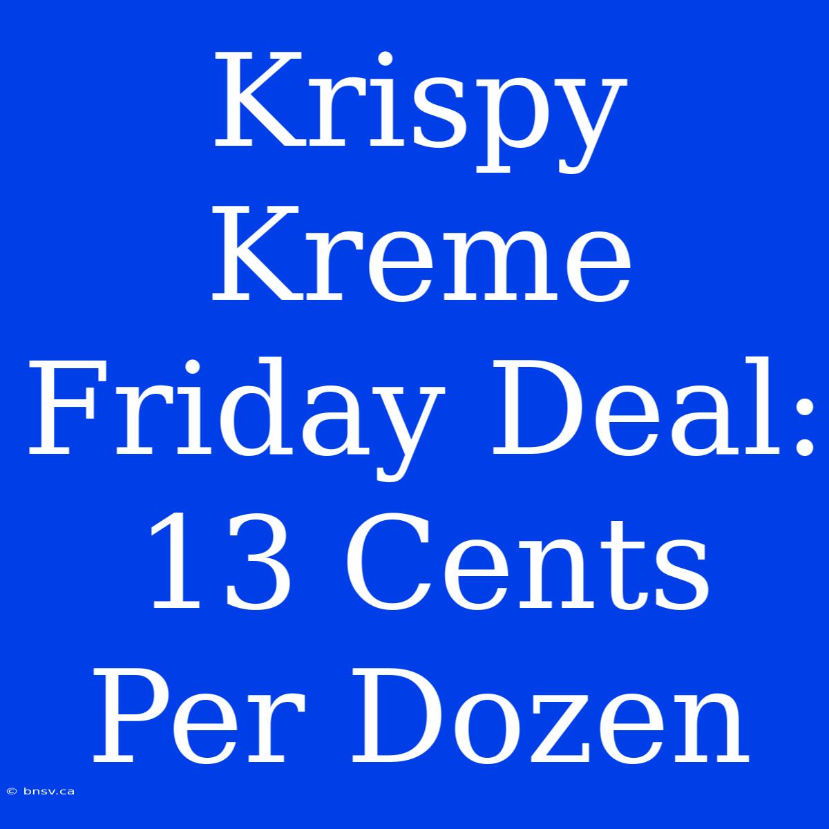 Krispy Kreme Friday Deal: 13 Cents Per Dozen