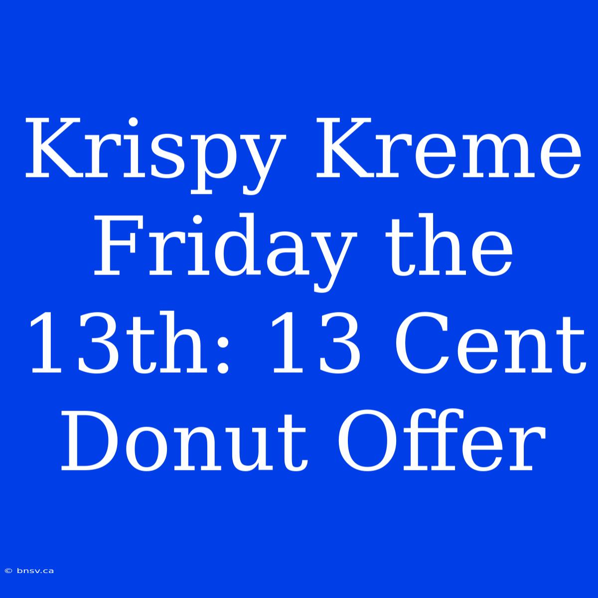 Krispy Kreme Friday The 13th: 13 Cent Donut Offer