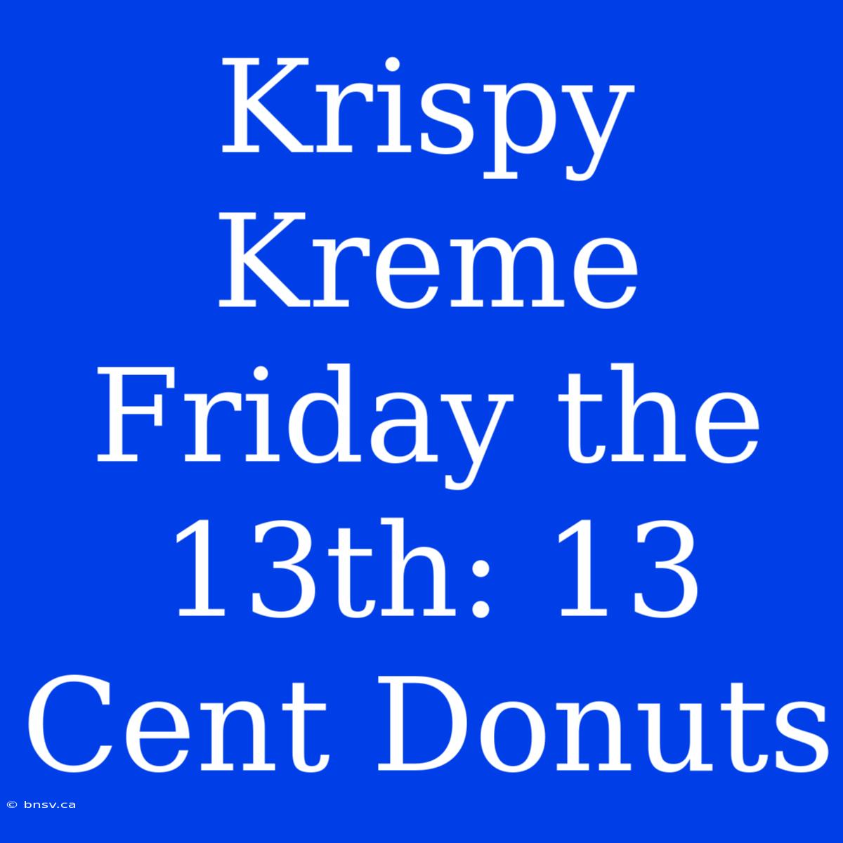 Krispy Kreme Friday The 13th: 13 Cent Donuts