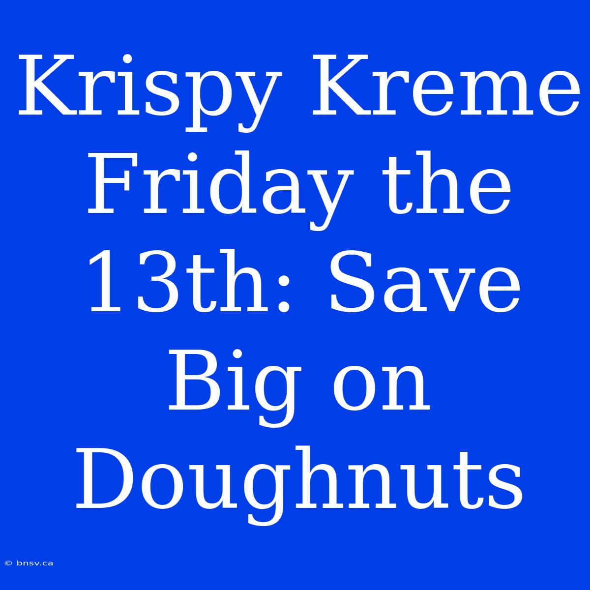 Krispy Kreme Friday The 13th: Save Big On Doughnuts