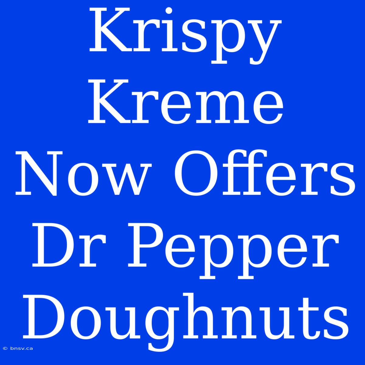 Krispy Kreme Now Offers Dr Pepper Doughnuts