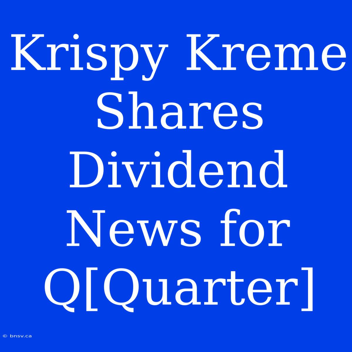 Krispy Kreme Shares Dividend News For Q[Quarter]