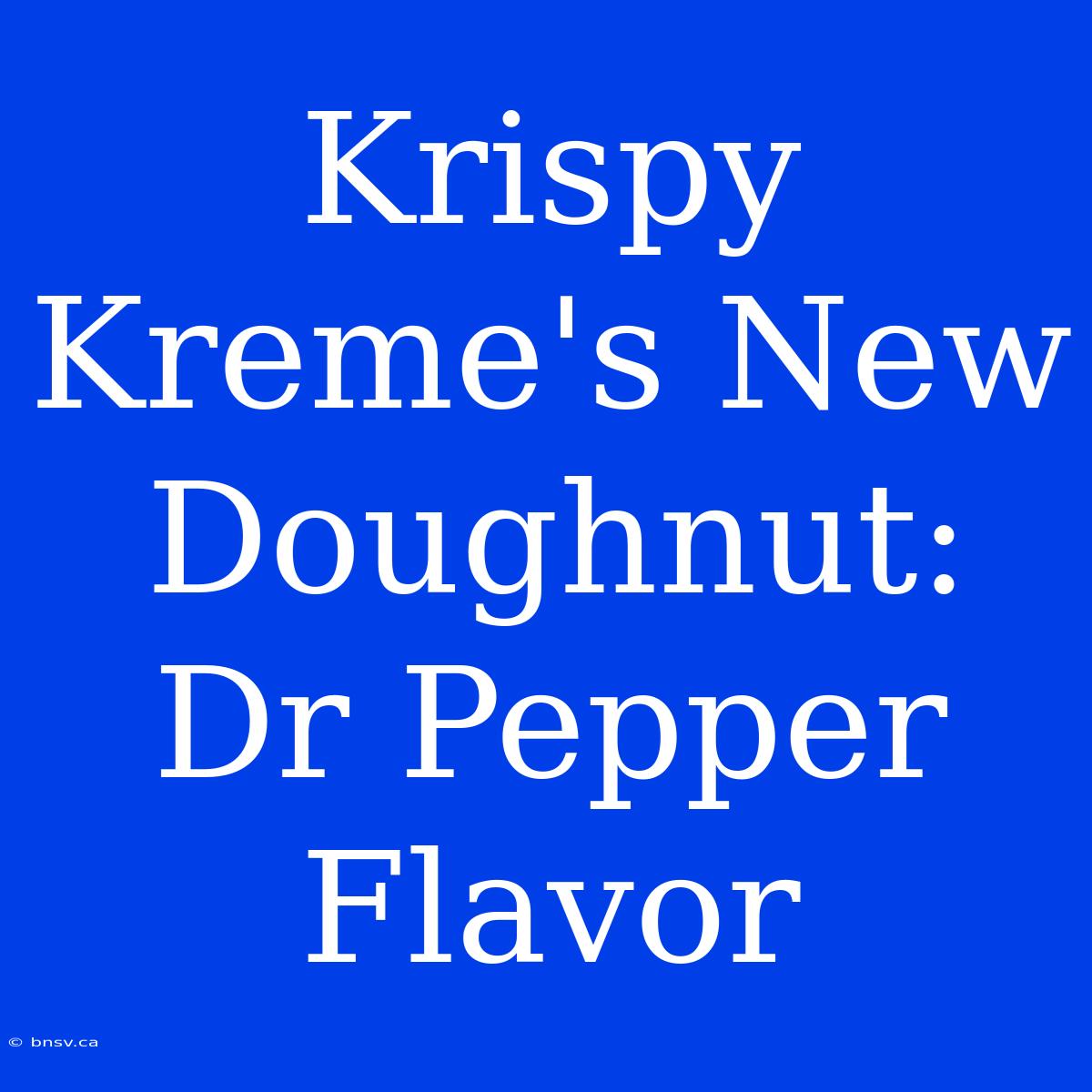 Krispy Kreme's New Doughnut: Dr Pepper Flavor