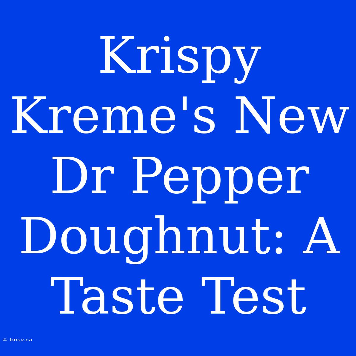 Krispy Kreme's New Dr Pepper Doughnut: A Taste Test