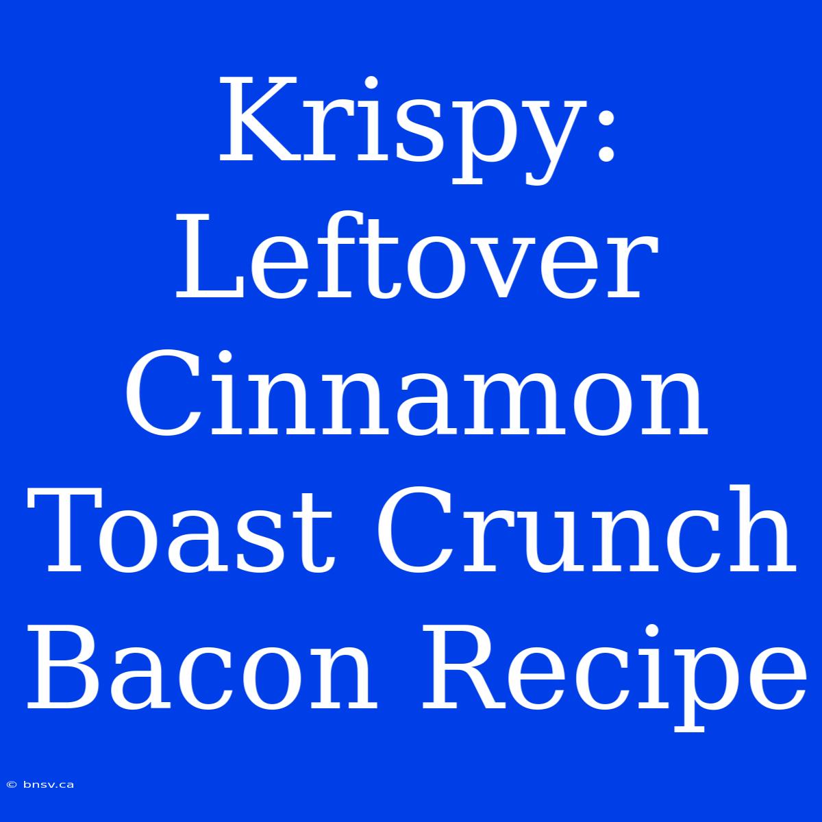 Krispy: Leftover Cinnamon Toast Crunch Bacon Recipe