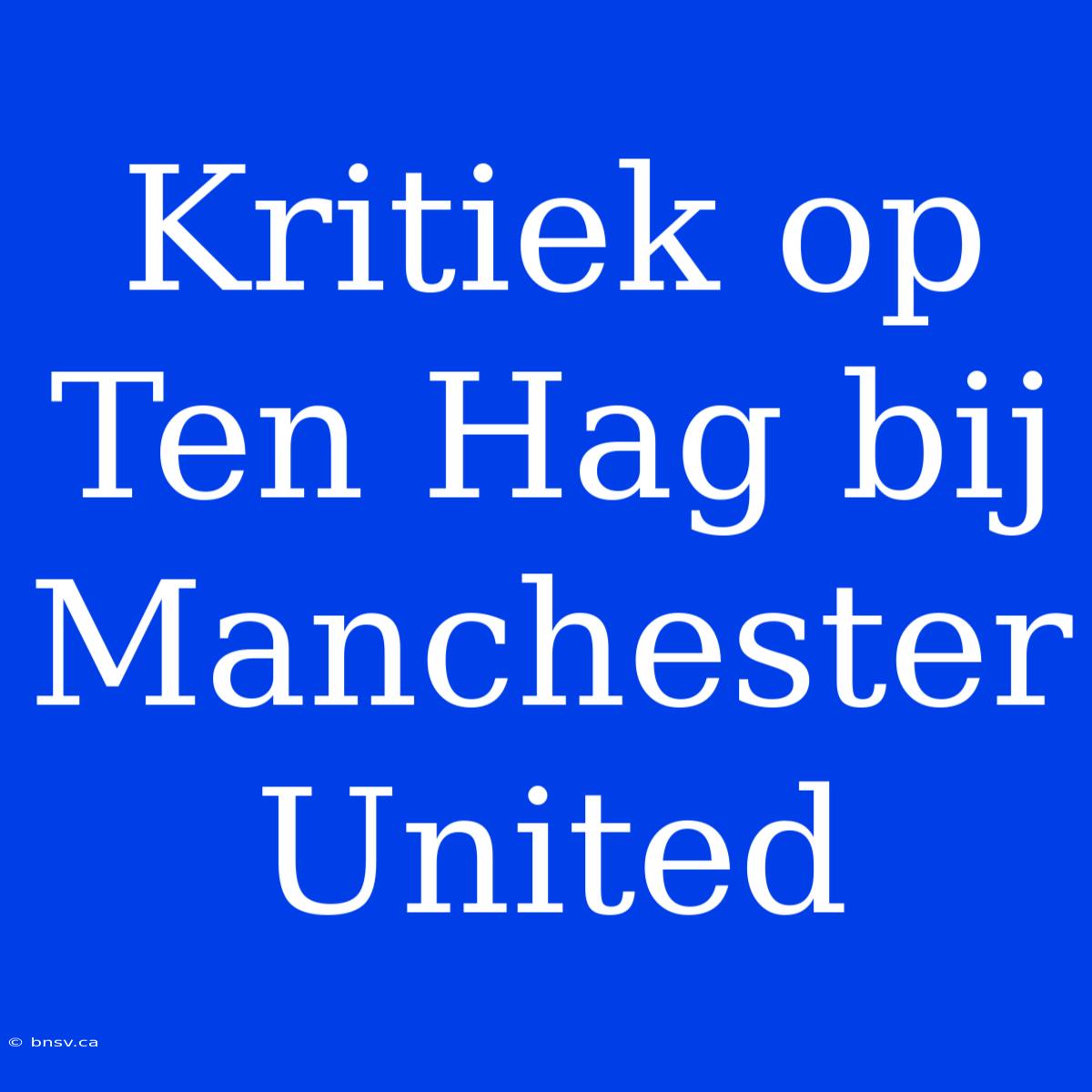 Kritiek Op Ten Hag Bij Manchester United