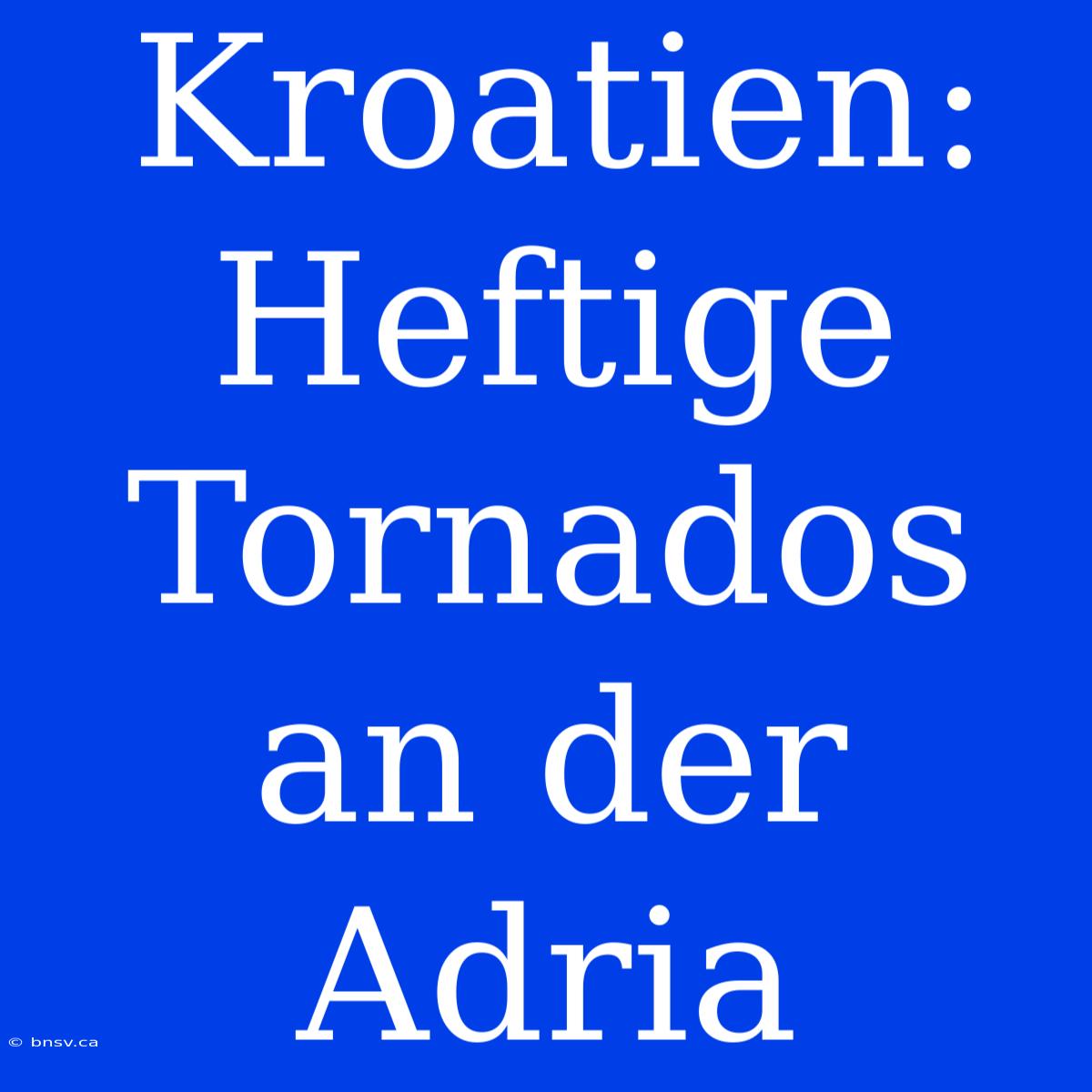 Kroatien: Heftige Tornados An Der Adria