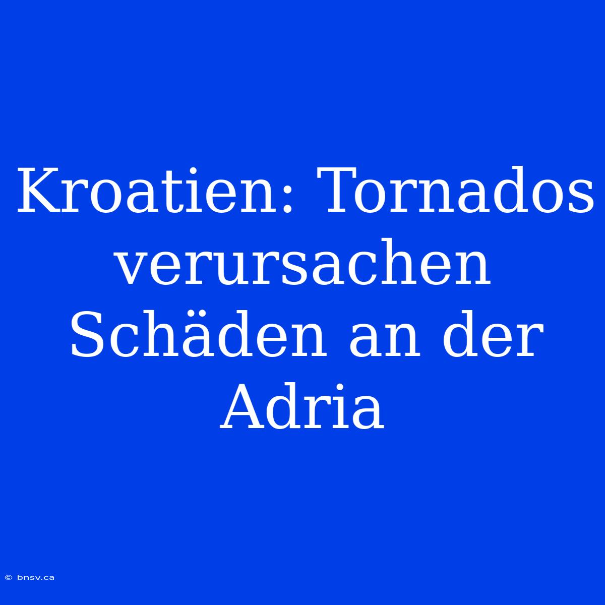 Kroatien: Tornados Verursachen Schäden An Der Adria