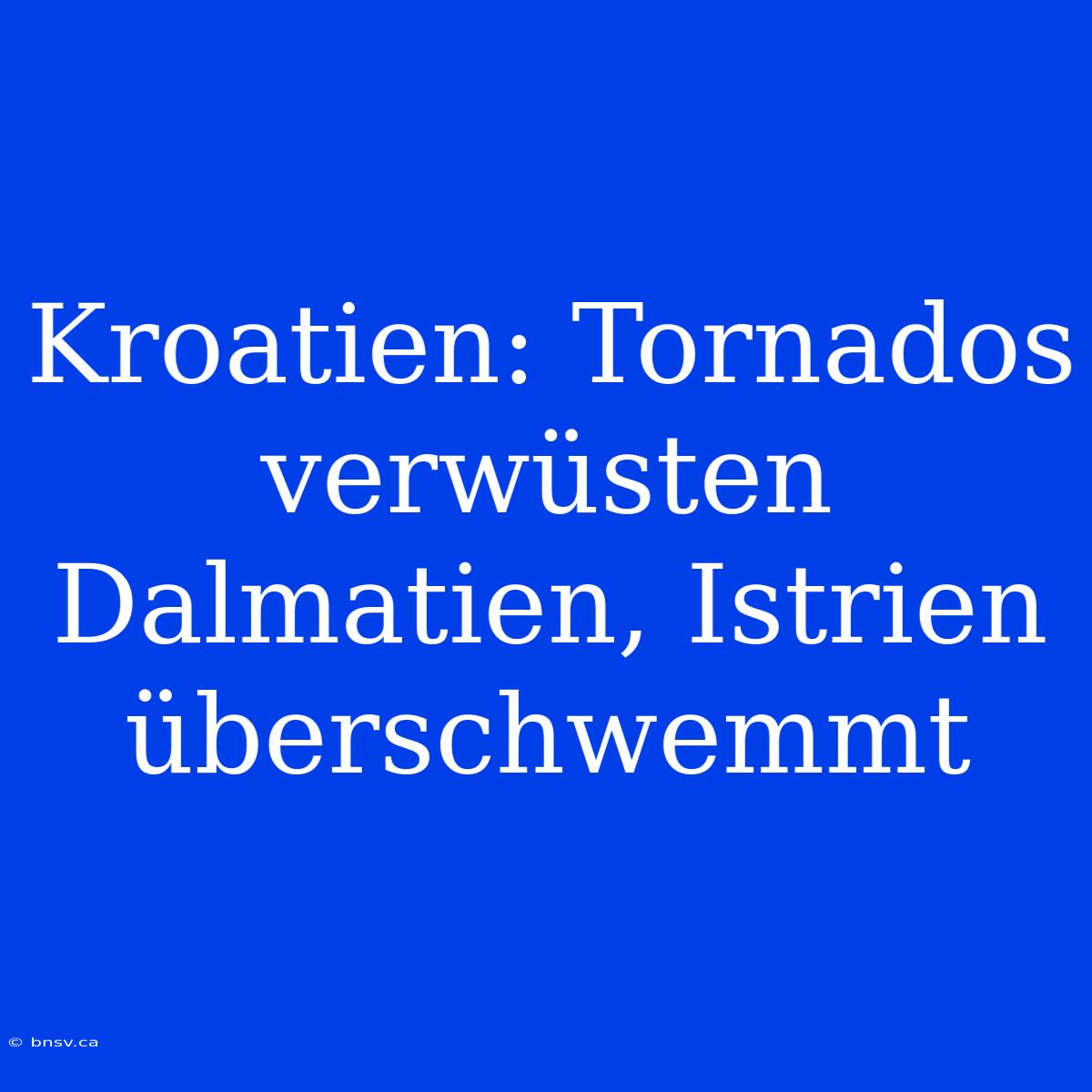 Kroatien: Tornados Verwüsten Dalmatien, Istrien Überschwemmt