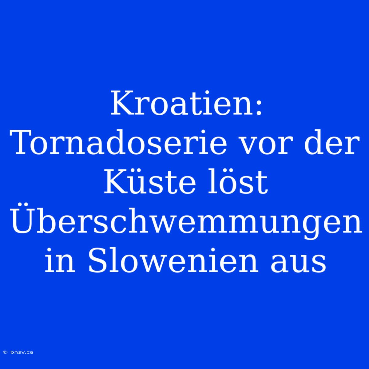 Kroatien: Tornadoserie Vor Der Küste Löst Überschwemmungen In Slowenien Aus