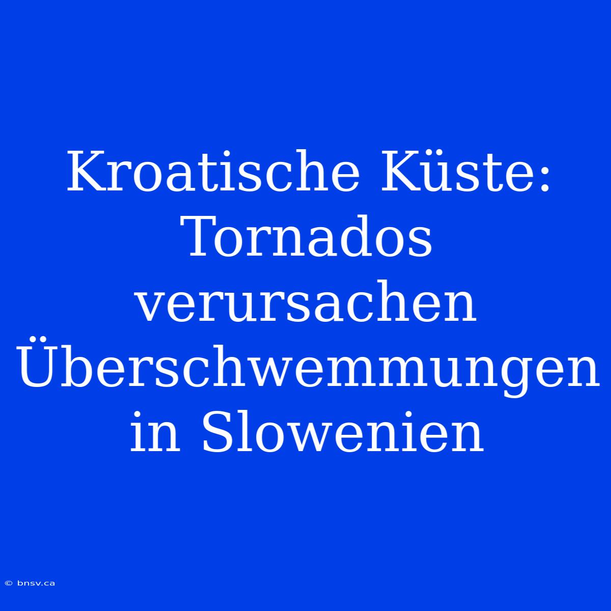 Kroatische Küste: Tornados Verursachen Überschwemmungen In Slowenien