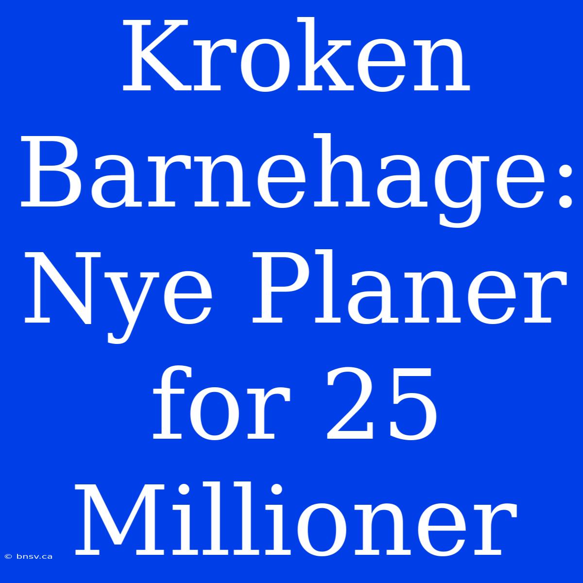 Kroken Barnehage: Nye Planer For 25 Millioner