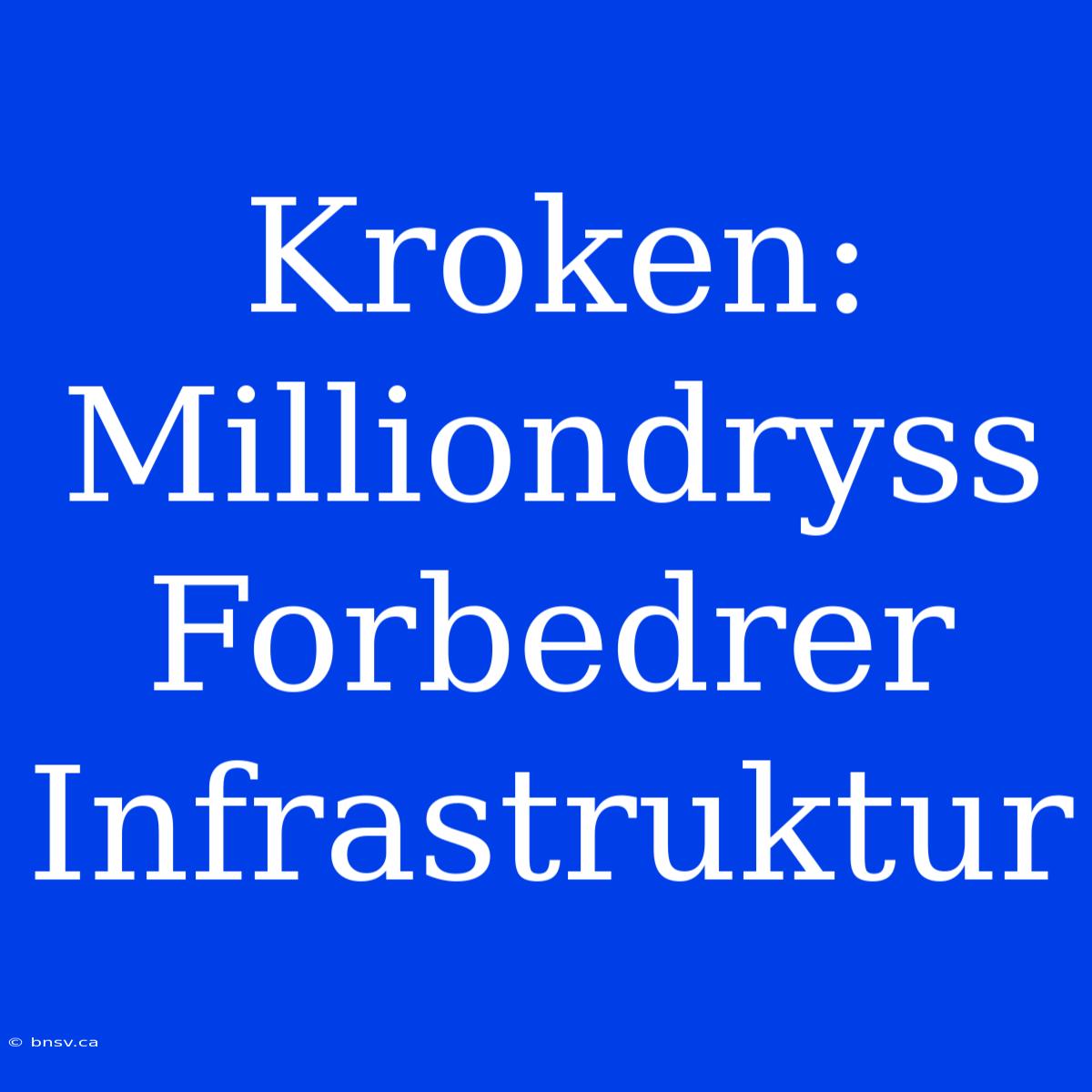 Kroken: Milliondryss Forbedrer Infrastruktur