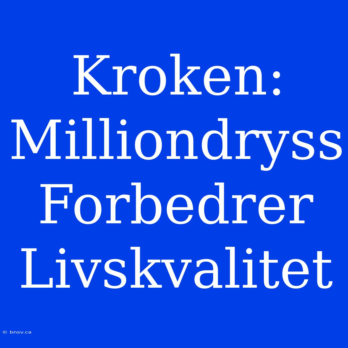 Kroken: Milliondryss Forbedrer Livskvalitet