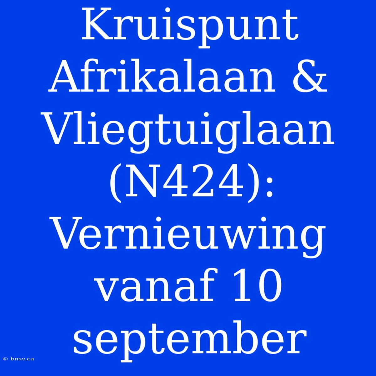 Kruispunt Afrikalaan & Vliegtuiglaan (N424): Vernieuwing Vanaf 10 September