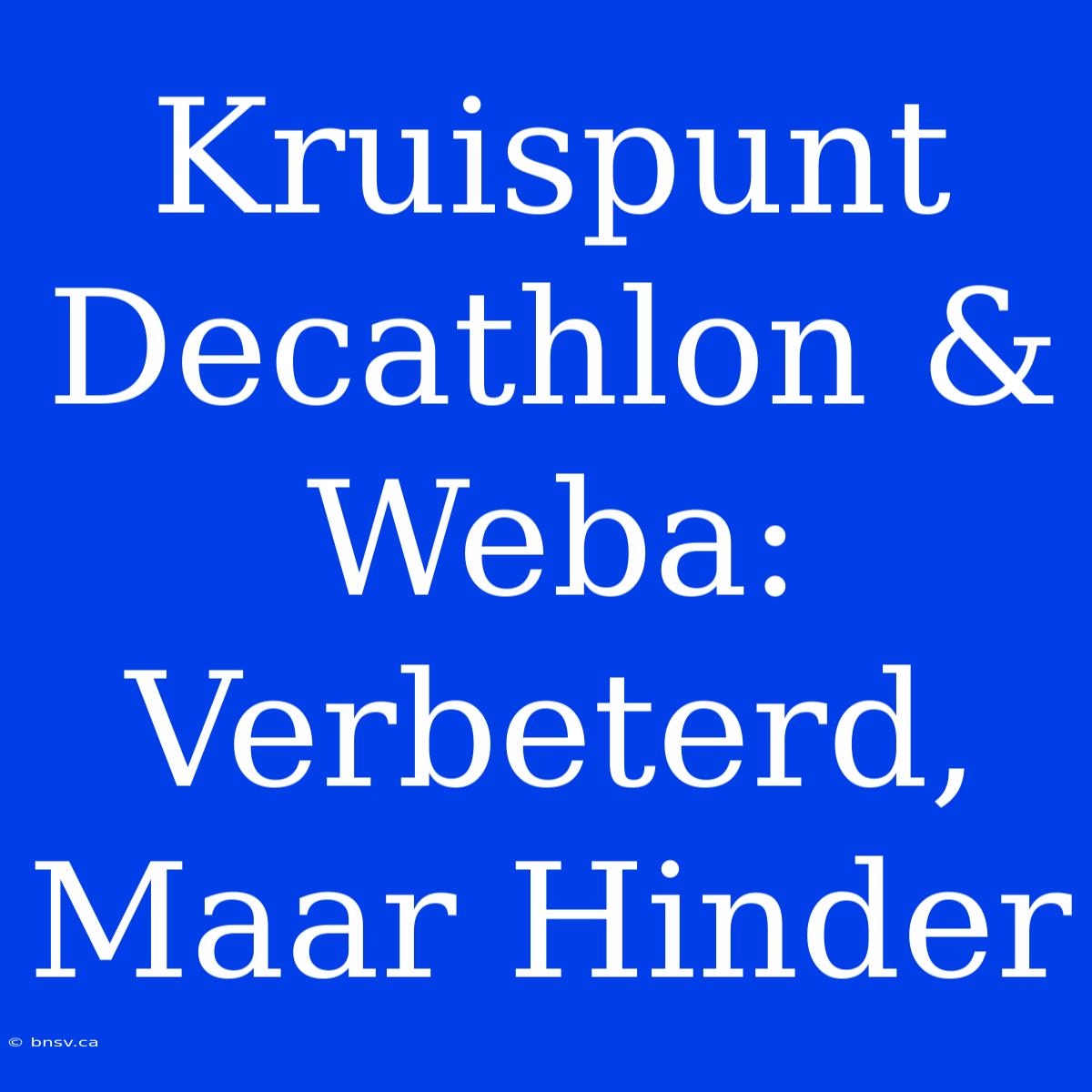 Kruispunt Decathlon & Weba: Verbeterd, Maar Hinder