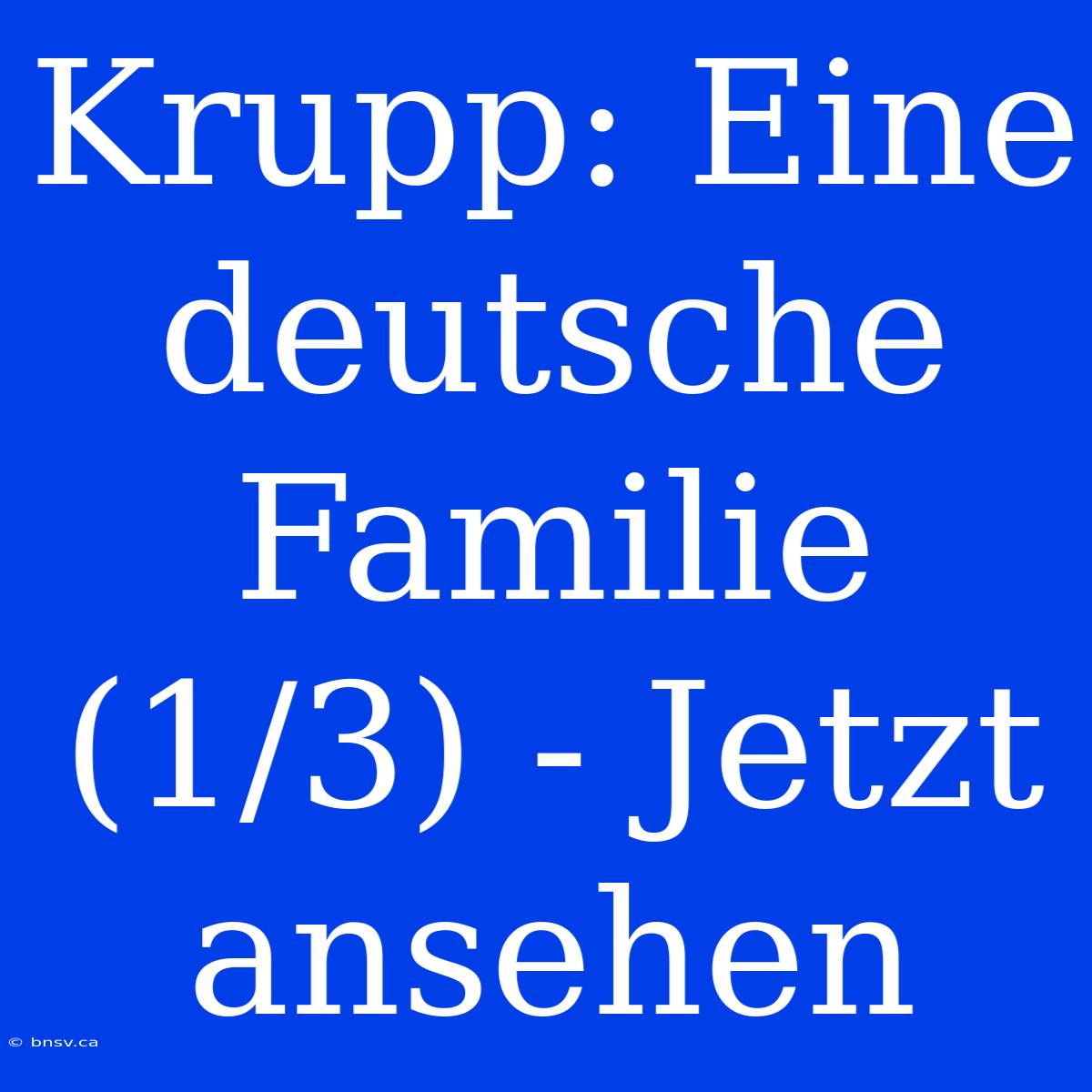 Krupp: Eine Deutsche Familie (1/3) - Jetzt Ansehen