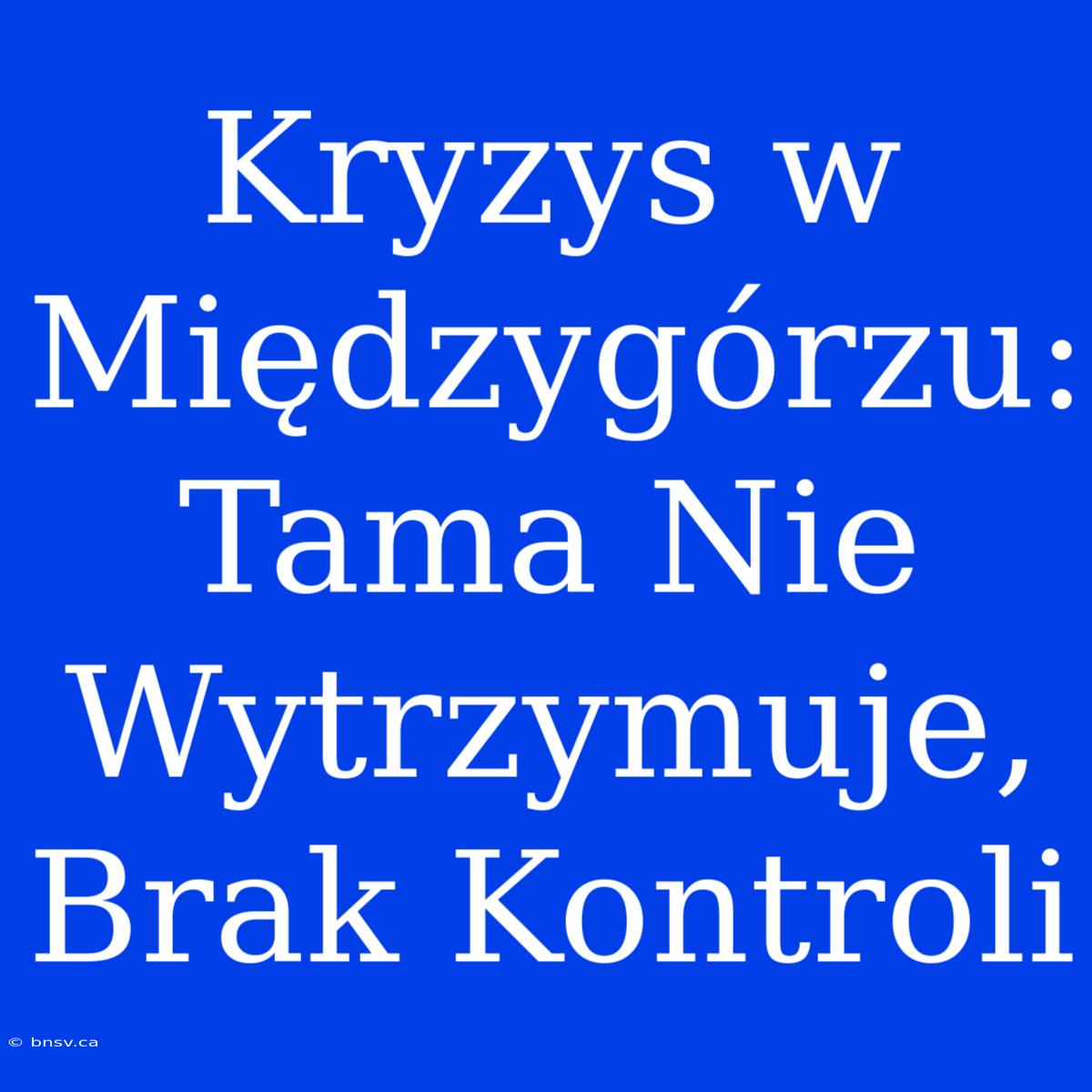 Kryzys W Międzygórzu: Tama Nie Wytrzymuje, Brak Kontroli